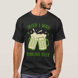 Irish I Was Drinking Beer St Patrick s Day Booze T-Shirt