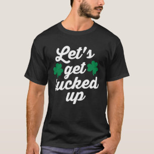 Irish Let s Get Lucked Up Drinking St Patricks Day T-Shirt