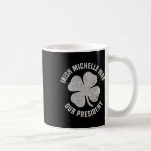 Irish Michelle Was Our President Anti-trump Shamro Coffee Mug