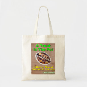Irish Proverb - A Trout In The Pot Is Better Than Tote Bag