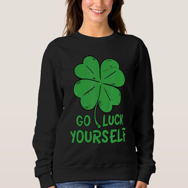 Irish Shamrock Go Luck Yourself St Patricks Graphi Sweatshirt (Front)
