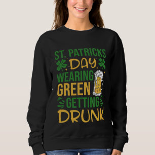 Irish St Patrick's Day Wearing Green Getting Drunk Sweatshirt