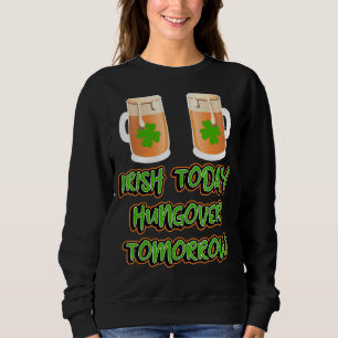 Irish Today Hungover Tomorrow Funny St Patricks Da Sweatshirt