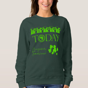 Irish Today Shamrock Funny St Patrick's Day Sweatshirt