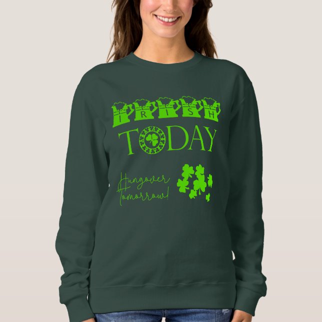 Irish Today Shamrock Funny St Patrick's Day Sweatshirt (Front)