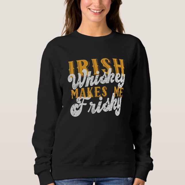 Irish Whiskey Makes Me Frisky Saint Patrick Day Sa Sweatshirt (Front)
