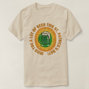 Irish you a lot of beer this St. Patrick’s Day! T-Shirt
