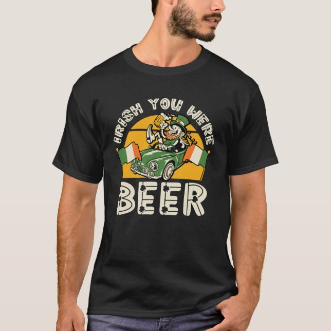 Irish You Were Beer   St Patricks Day Drinking T-Shirt (Front)