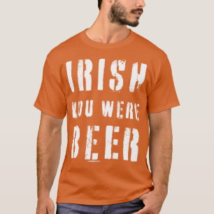 IRISH YOU WERE BEER St Patricks Day T-Shirt