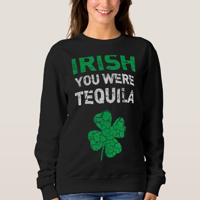 Irish You Were Tequila Funny St. Saint Patrick's D Sweatshirt (Front)
