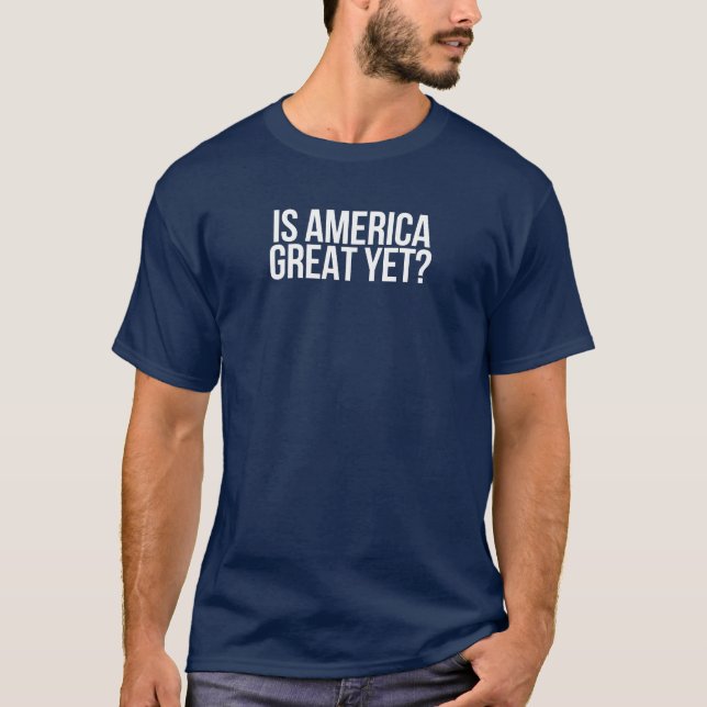 "Is America great yet?" T shirt (Front)