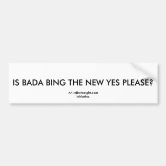 IS BADA BING THE NEW YES PLEASE?, An infiniteei... Bumper Sticker