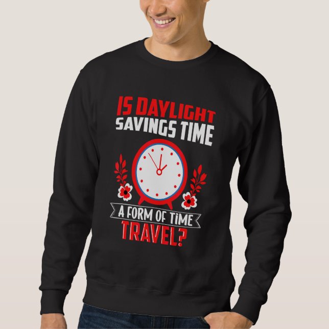 Is Daylight Savings Time A Form Of Time Travel Fun Sweatshirt (Front)