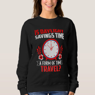 Is Daylight Savings Time A Form Of Time Travel Fun Sweatshirt