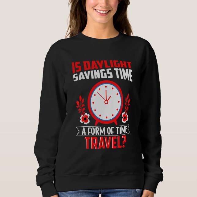 Is Daylight Savings Time A Form Of Time Travel Fun Sweatshirt (Front)