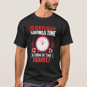 Is Daylight Savings Time A Form Of Time Travel Fun T-Shirt