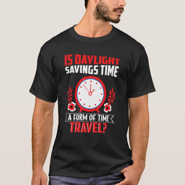 Is Daylight Savings Time A Form Of Time Travel Fun T-Shirt (Front)