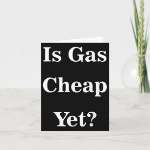 Is Gas Cheap Yet_ Funny Anti-trump Sarcastic What Card