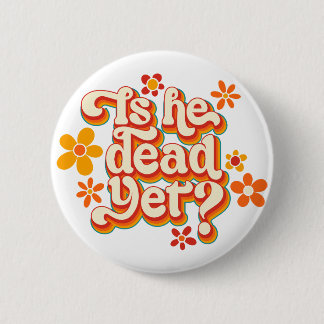 Is He Dead Yet? 6 Cm Round Badge