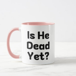 Is He Dead Yet Humour Mug