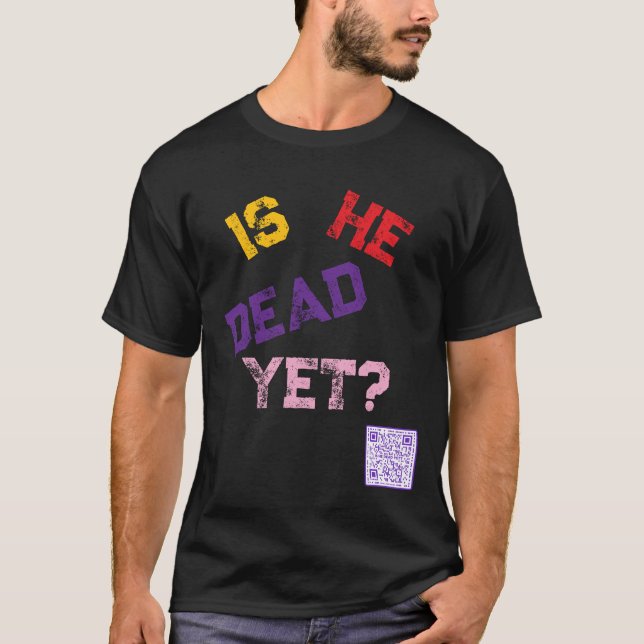 Is He Dead Yet?  T-Shirt (Front)