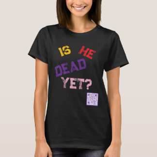 Is He Dead Yet? T-Shirt