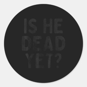 Is He Vintage Dead Yet Funny Saying Dark Humor  Classic Round Sticker