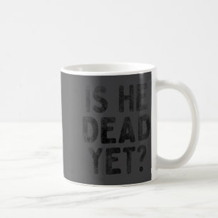 Is He Vintage Dead Yet Funny Saying Dark Humor Coffee Mug