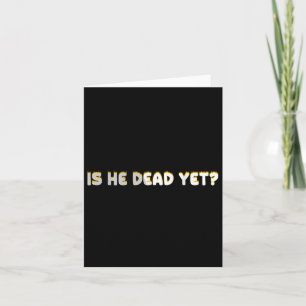 Is He Vintage Dead Yet Funny Saying Dark Humour  Card