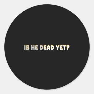 Is He Vintage Dead Yet Funny Saying Dark Humour  Classic Round Sticker