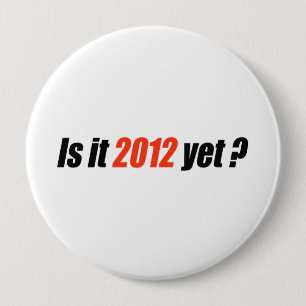 Is it 2012 yet? 10 cm round badge