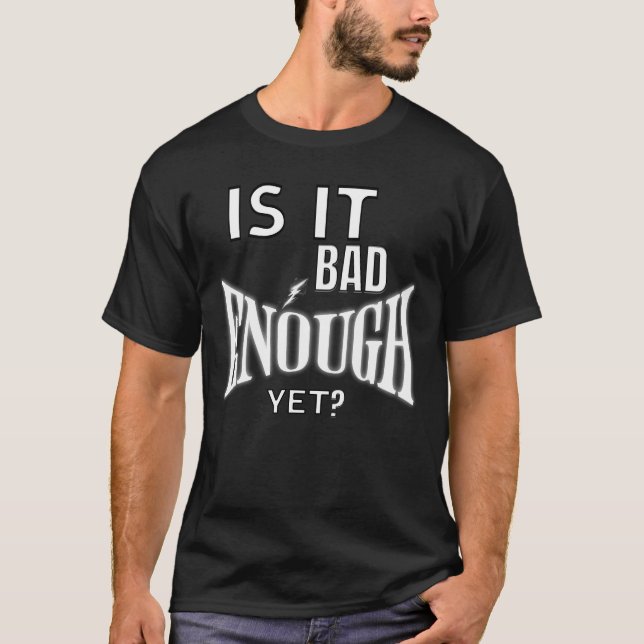 Is It Bad Enough Yet Humour Tee for Adults (Front)