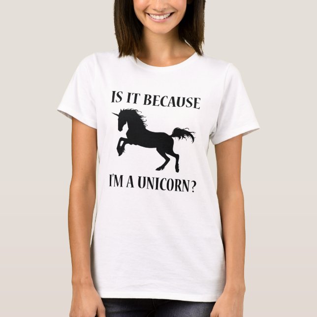 Is It Because I'm A Unicorn T-Shirt (Front)