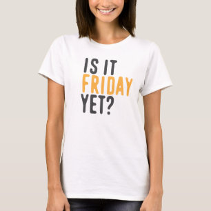 Is it friday yet? T-Shirt