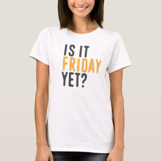 Is it friday yet? T-Shirt