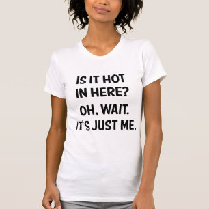 Is it hot in here? Oh, wait. It's just me. T-Shirt