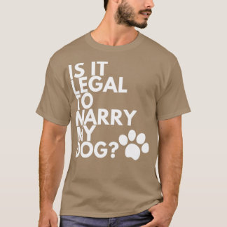 Is It Legal To Marry My Dog Funny Humorous T-Shirt