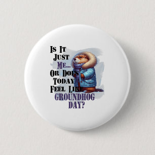 Is It Me Or Does Today Feel Like Groundhog Day - F 6 Cm Round Badge