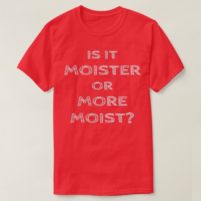 Is it moister or more moist  T-Shirt (Design Front)