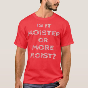 Is it moister or more moist  T-Shirt