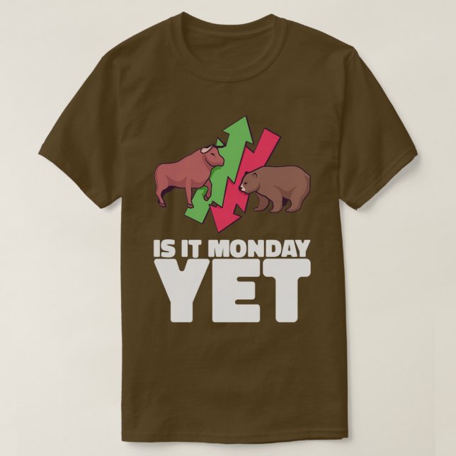 IS IT MONDAY YET Gifts Daytrader amp Investors T-Shirt (Design Front)