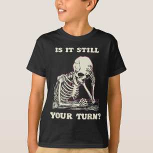 Is It Still Your Turn Funny Skeleton Waiting Quote T-Shirt