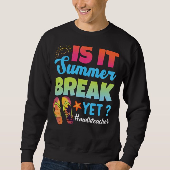 Is It Summer Break Yet Math Teacher Last Day Of Sc Sweatshirt (Front)