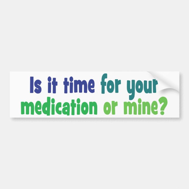 Is it time for your medication or mine? bumper sticker (Front)