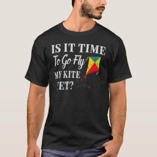 Is It Time To Go Fly My Kite Yet T-Shirt