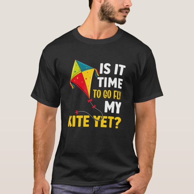 Is It Time To Go Fly My Kite Yet T-Shirt (Front)