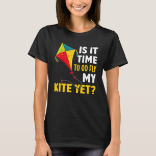 Is It Time To Go Fly My Kite Yet T-Shirt