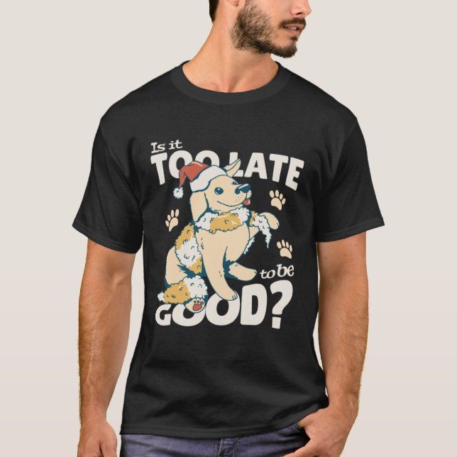 Is It Too Late To Be Good Dog Christmas Santa Xmas T-Shirt (Front)