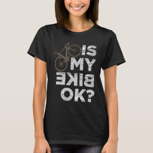 Is My Bike Ok Cyclist Mountain Bike Injury Bike T-Shirt