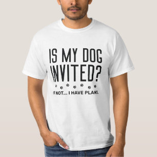 Is My Dog Invited If Not I Have Plans T-Shirt